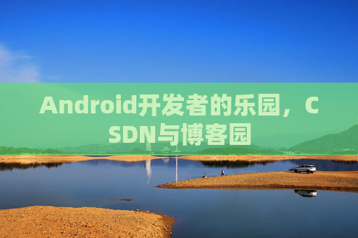 Android开发者的乐园，CSDN与博客园
