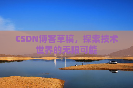 CSDN博客草稿，探索技术世界的无限可能