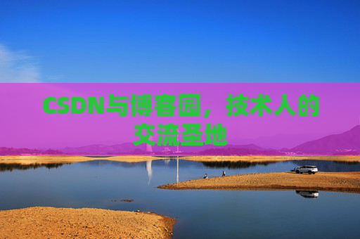 CSDN与博客园，技术人的交流圣地