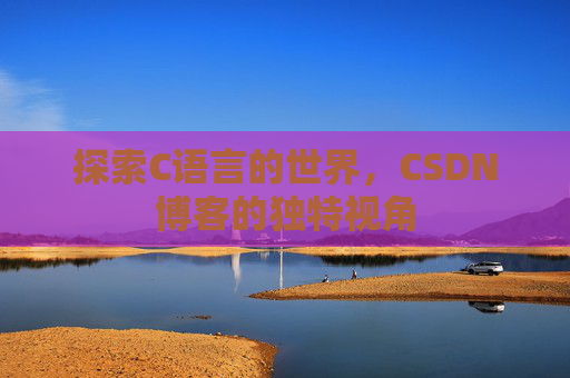 探索C语言的世界，CSDN博客的独特视角